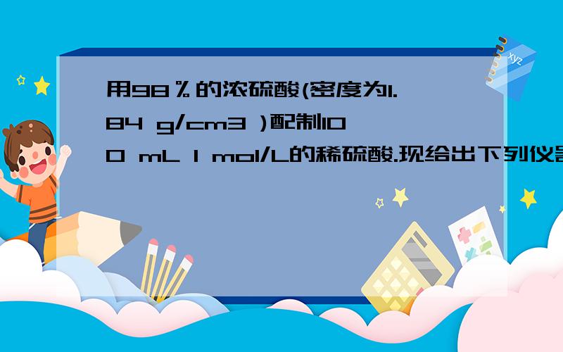 用98％的浓硫酸(密度为1.84 g/cm3 )配制100 mL l mol/L的稀硫酸.现给出下列仪器(配制过程中可能用到)：①100 mL量筒 ②10 mL量筒 ③50 mL烧杯 ④托盘天平 ⑤100 mL容量瓶 ⑥胶头滴管 ⑦玻璃棒，按使用