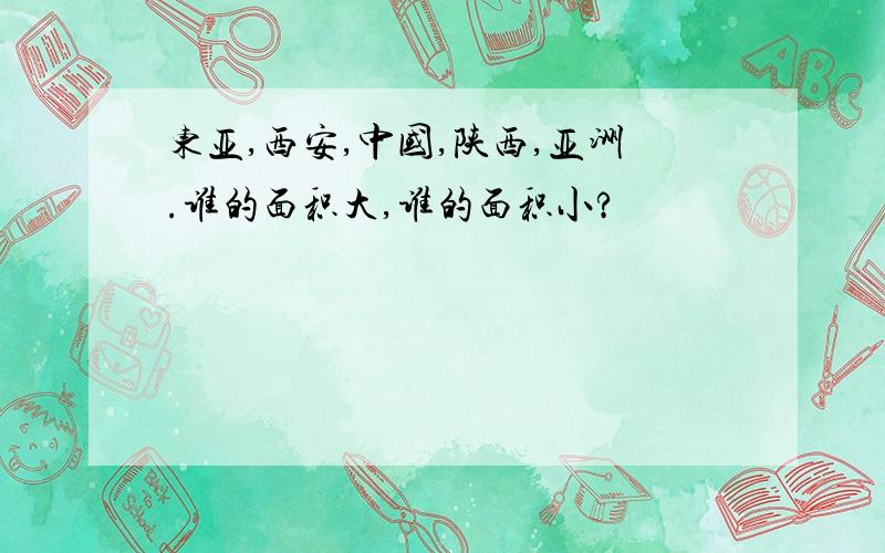 东亚,西安,中国,陕西,亚洲.谁的面积大,谁的面积小?