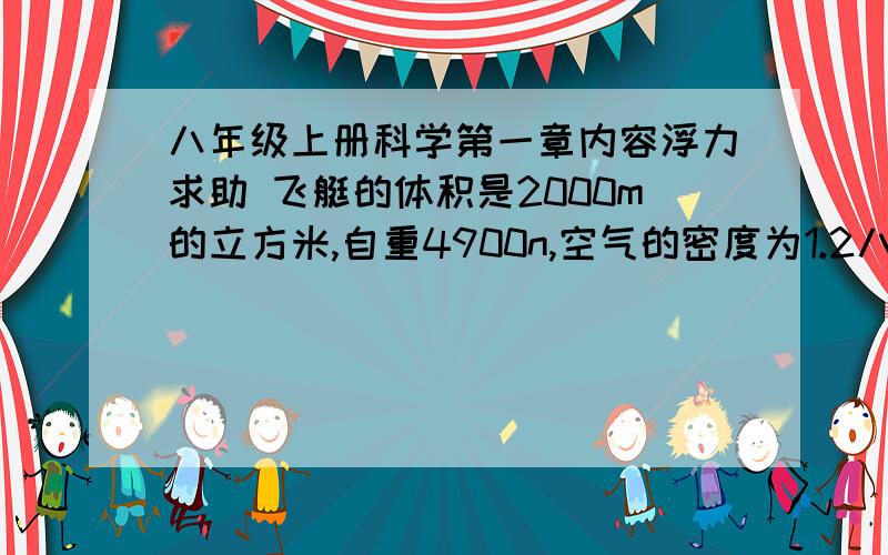 八年级上册科学第一章内容浮力求助 飞艇的体积是2000m的立方米,自重4900n,空气的密度为1.2八年级上册科学第一章内容浮力求助飞艇的体积是2000m的立方米,自重4900n,空气的密度为1.29千克/立方