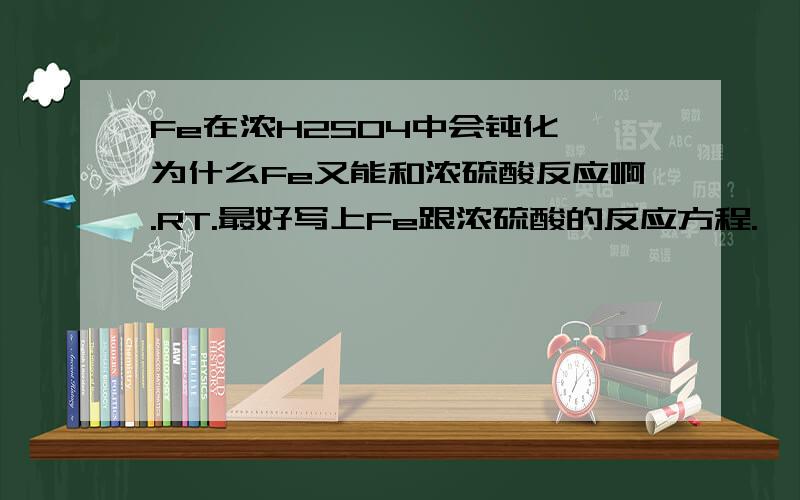 Fe在浓H2SO4中会钝化,为什么Fe又能和浓硫酸反应啊.RT.最好写上Fe跟浓硫酸的反应方程.