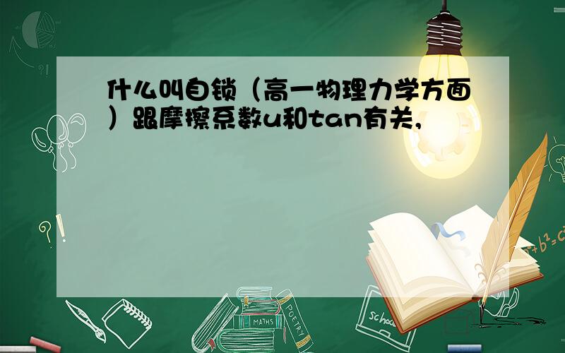 什么叫自锁（高一物理力学方面）跟摩擦系数u和tan有关,