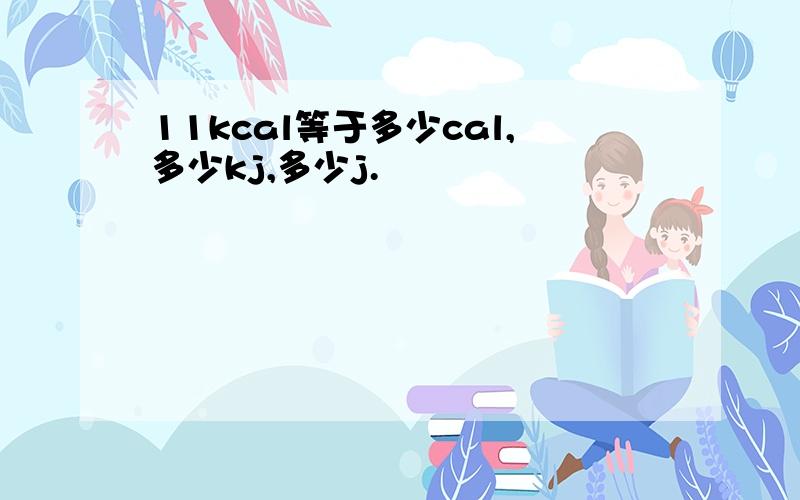 11kcal等于多少cal,多少kj,多少j.