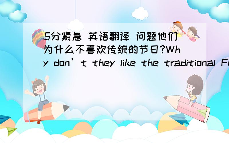 5分紧急 英语翻译 问题他们为什么不喜欢传统的节日?Why don’t they like the traditional Festivals?why do they not like the traditional festivals?哪一个才是正确的啊   谢谢!解释下!