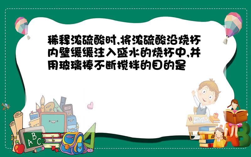 稀释浓硫酸时,将浓硫酸沿烧杯内壁缓缓注入盛水的烧杯中,并用玻璃棒不断搅拌的目的是