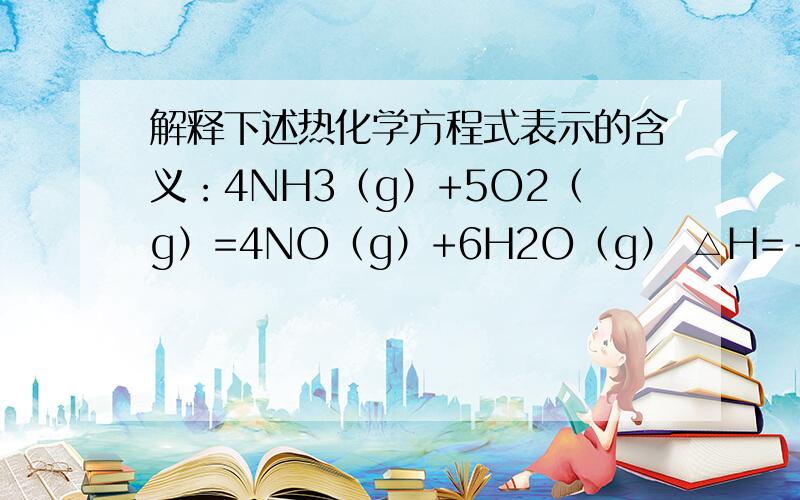 解释下述热化学方程式表示的含义：4NH3（g）+5O2（g）=4NO（g）+6H2O（g） △H=-905Kj*mol(-1次方）