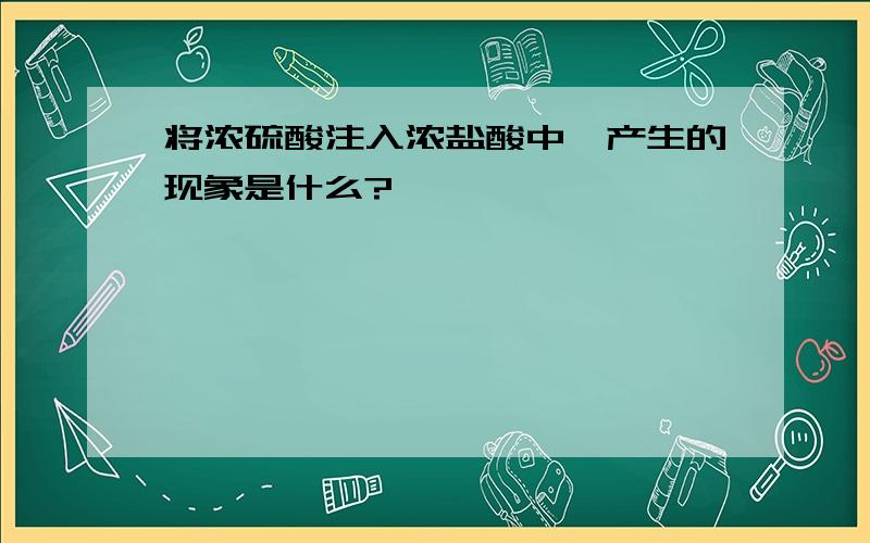 将浓硫酸注入浓盐酸中,产生的现象是什么?