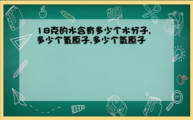 18克的水含有多少个水分子,多少个氢原子,多少个氧原子