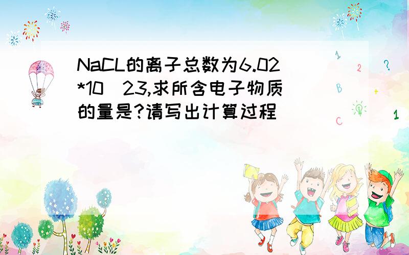 NaCL的离子总数为6.02*10^23,求所含电子物质的量是?请写出计算过程