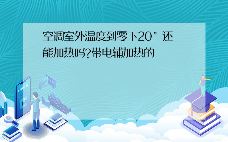 空调室外温度到零下20° 还能加热吗?带电辅加热的