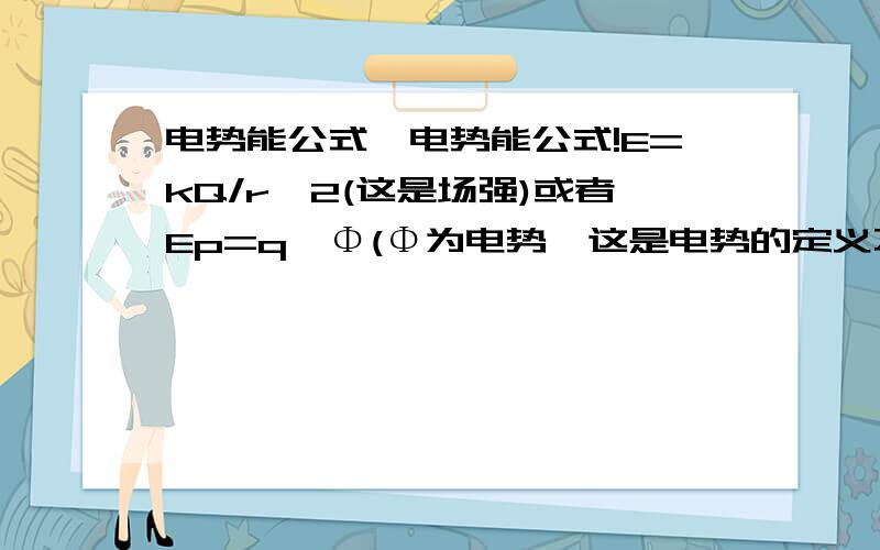 电势能公式,电势能公式!E=kQ/r^2(这是场强)或者Ep=q*Φ(Φ为电势,这是电势的定义不是电势能)电势能计算具体值的公式,属于高中课本不学的内容竞赛好像有的.