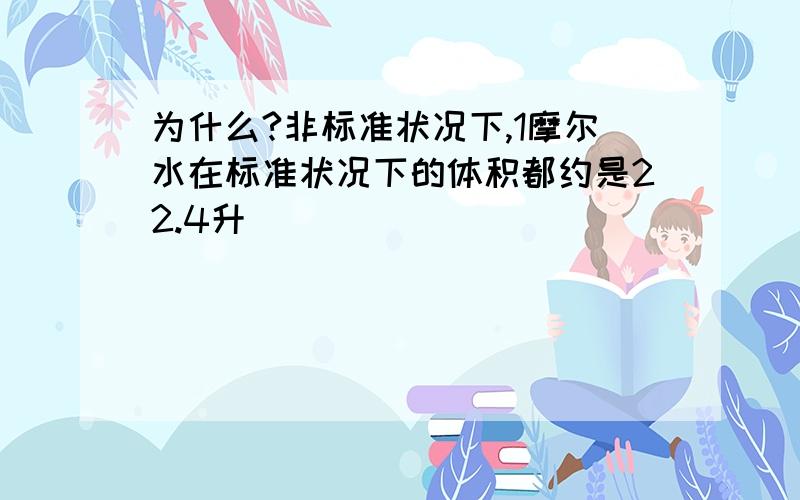 为什么?非标准状况下,1摩尔水在标准状况下的体积都约是22.4升