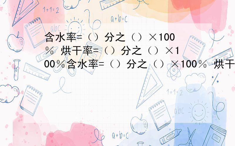 含水率=（）分之（）×100％ 烘干率=（）分之（）×100％含水率=（）分之（）×100％ 烘干率=（）分之（）×100％ 花生出油率=（）分之（）×100％ 小麦出粉率=（）分之（）×100％