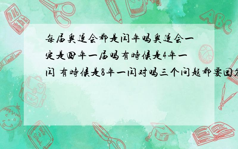 每届奥运会都是闰年吗奥运会一定是四年一届吗有时候是4年一闰 有时候是8年一闰对吗三个问题都要回答