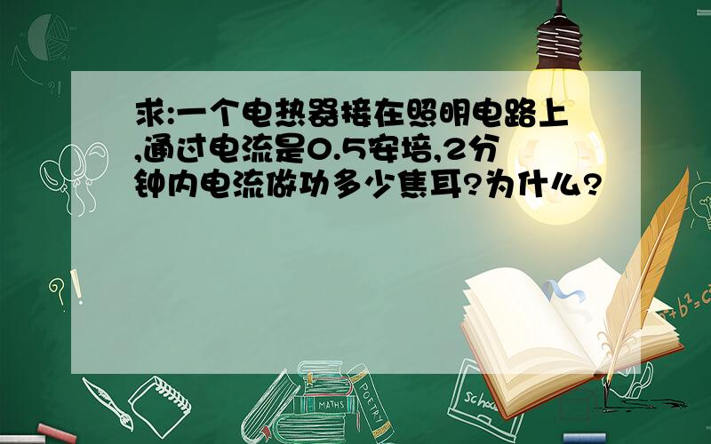 求:一个电热器接在照明电路上,通过电流是0.5安培,2分钟内电流做功多少焦耳?为什么?