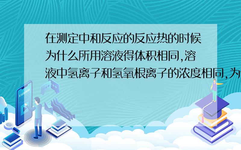 在测定中和反应的反应热的时候为什么所用溶液得体积相同,溶液中氢离子和氢氧根离子的浓度相同,为什么三个反应的反应热也相同啊?