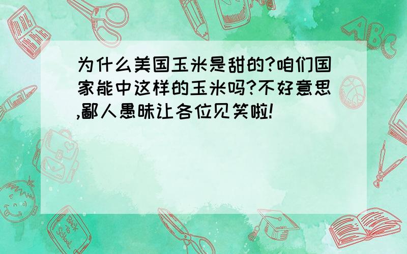 为什么美国玉米是甜的?咱们国家能中这样的玉米吗?不好意思,鄙人愚昧让各位见笑啦!