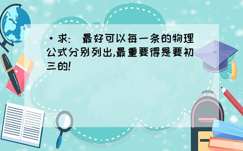 ·求:(最好可以每一条的物理公式分别列出,最重要得是要初三的!)