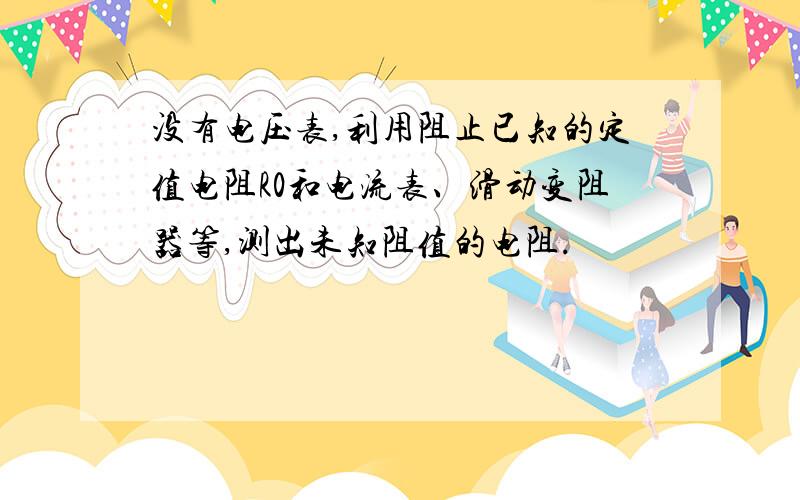 没有电压表,利用阻止已知的定值电阻R0和电流表、滑动变阻器等,测出未知阻值的电阻.