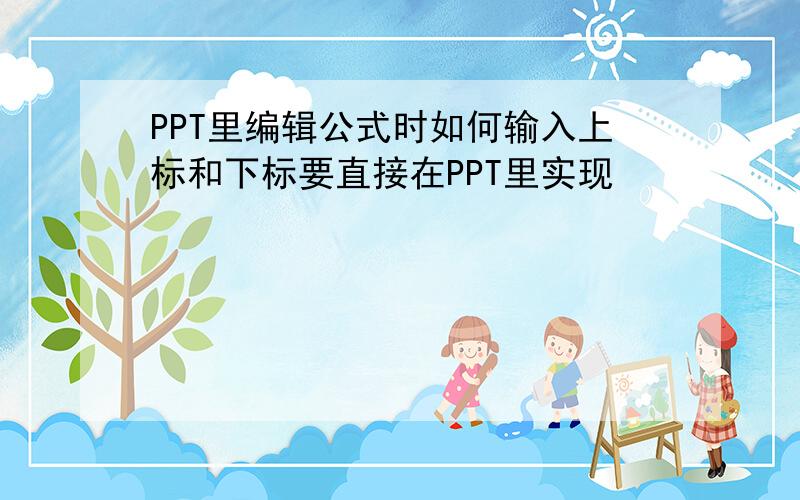 PPT里编辑公式时如何输入上标和下标要直接在PPT里实现