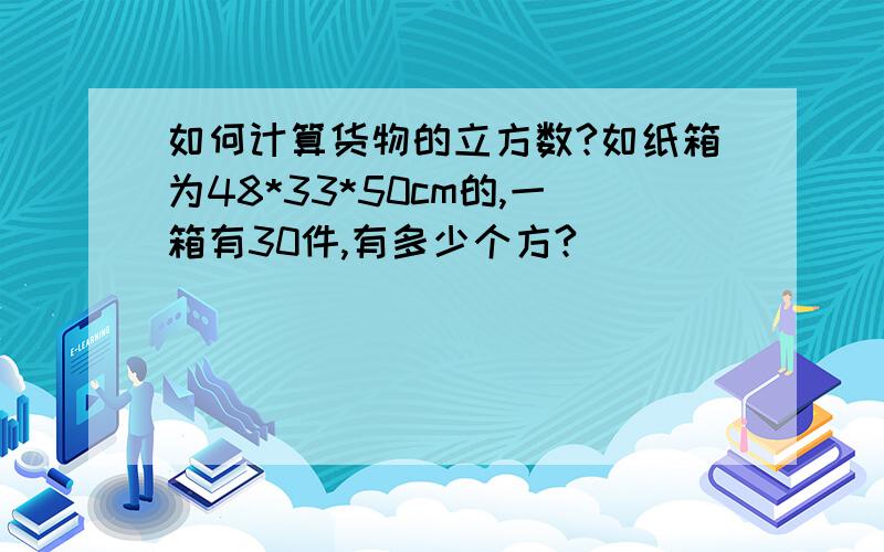 如何计算货物的立方数?如纸箱为48*33*50cm的,一箱有30件,有多少个方?