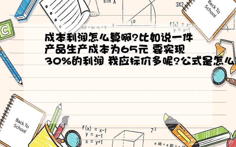 成本利润怎么算啊?比如说一件产品生产成本为65元 要实现30%的利润 我应标价多呢?公式是怎么算的?