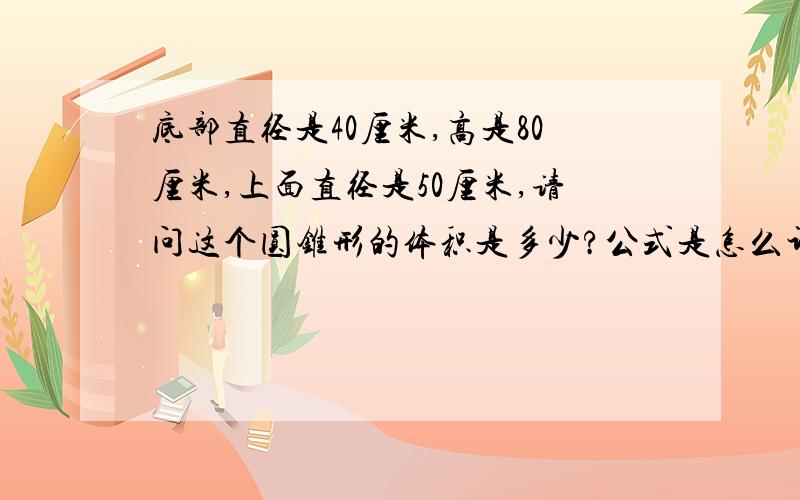 底部直径是40厘米,高是80厘米,上面直径是50厘米,请问这个圆锥形的体积是多少?公式是怎么计算?