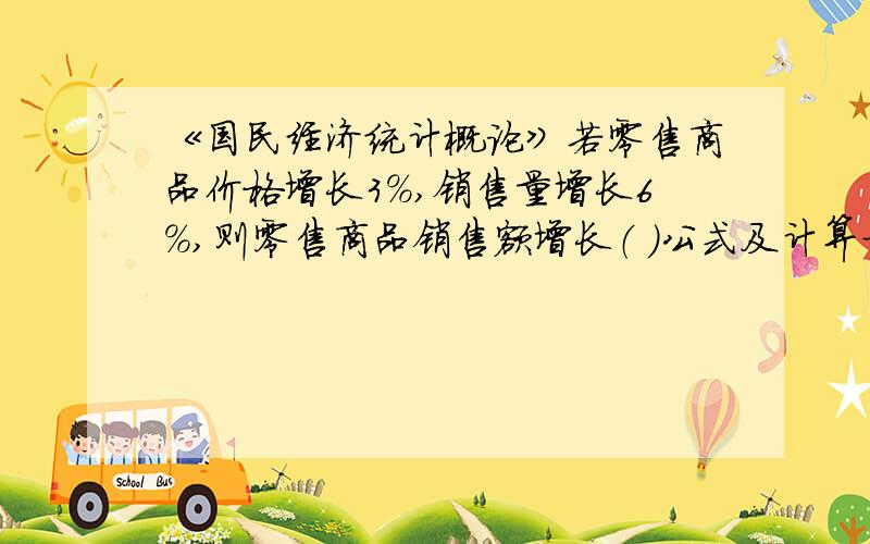 《国民经济统计概论》若零售商品价格增长3％,销售量增长6％,则零售商品销售额增长（ ）公式及计算方法?