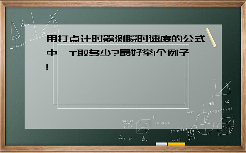 用打点计时器测瞬时速度的公式中,T取多少?最好举1个例子!