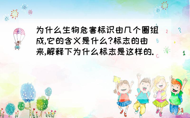 为什么生物危害标识由几个圈组成,它的含义是什么?标志的由来,解释下为什么标志是这样的.