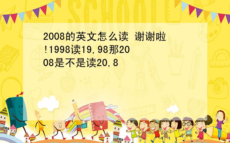 2008的英文怎么读 谢谢啦!1998读19,98那2008是不是读20,8