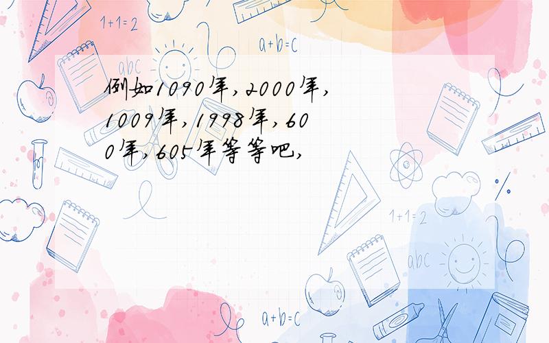 例如1090年,2000年,1009年,1998年,600年,605年等等吧,