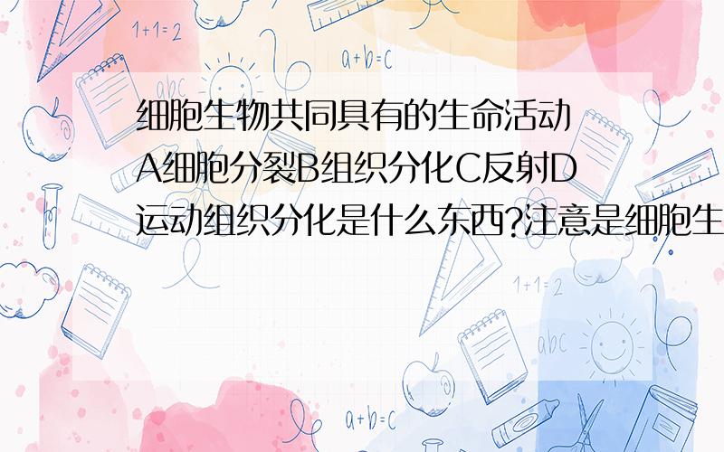 细胞生物共同具有的生命活动 A细胞分裂B组织分化C反射D运动组织分化是什么东西?注意是细胞生物 病毒干脆没有细胞的