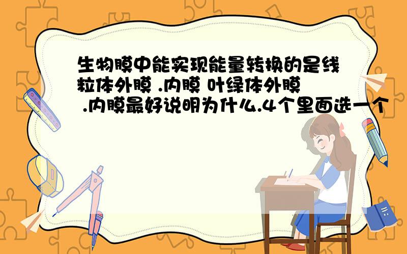 生物膜中能实现能量转换的是线粒体外膜 .内膜 叶绿体外膜 .内膜最好说明为什么.4个里面选一个