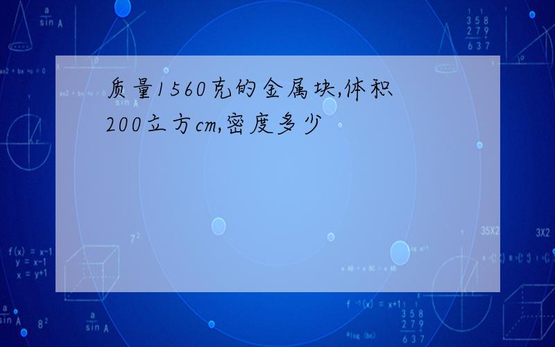 质量1560克的金属块,体积200立方cm,密度多少