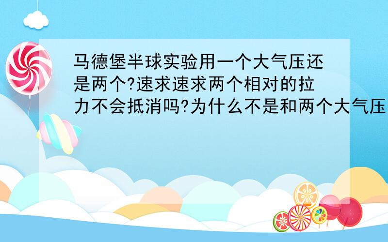 马德堡半球实验用一个大气压还是两个?速求速求两个相对的拉力不会抵消吗?为什么不是和两个大气压平衡?