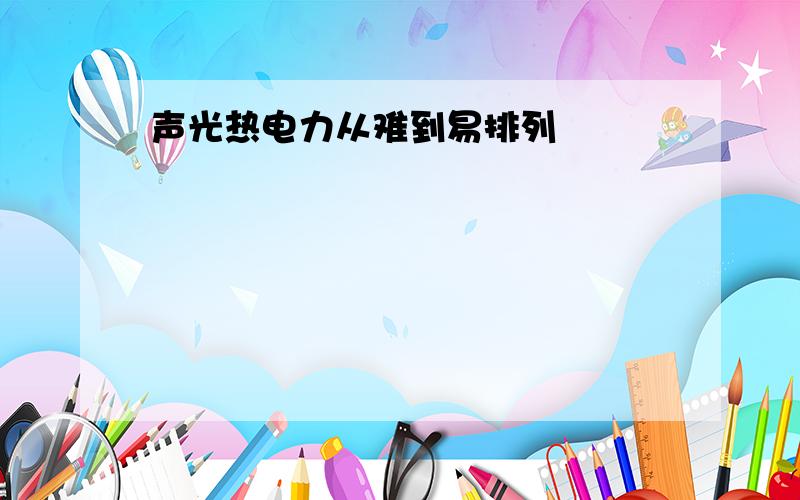 声光热电力从难到易排列