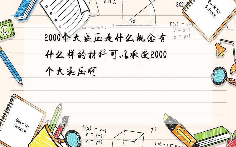 2000个大气压是什么概念有什么样的材料可以承受2000个大气压啊