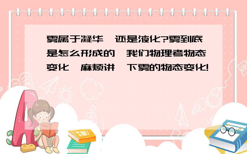 雾属于凝华,还是液化?雾到底是怎么形成的,我们物理考物态变化,麻烦讲一下雾的物态变化!