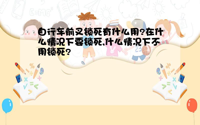 自行车前叉锁死有什么用?在什么情况下要锁死,什么情况下不用锁死?