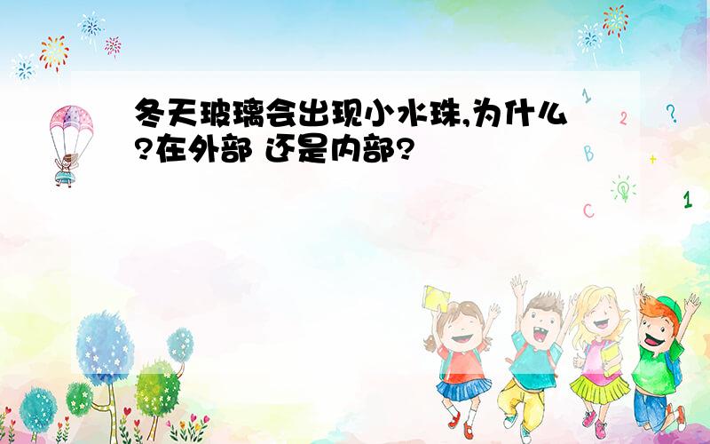 冬天玻璃会出现小水珠,为什么?在外部 还是内部?