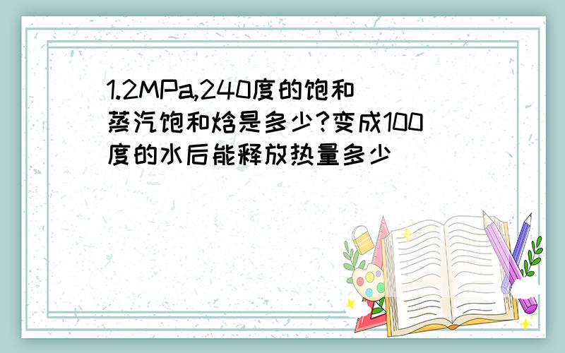 1.2MPa,240度的饱和蒸汽饱和焓是多少?变成100度的水后能释放热量多少