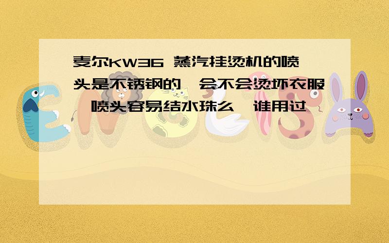 麦尔KW36 蒸汽挂烫机的喷头是不锈钢的,会不会烫坏衣服,喷头容易结水珠么,谁用过,