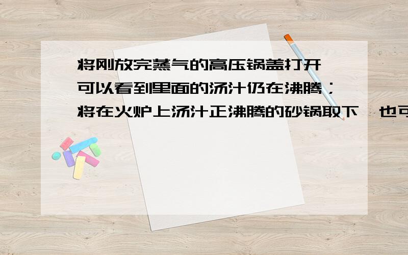 将刚放完蒸气的高压锅盖打开,可以看到里面的汤汁仍在沸腾；将在火炉上汤汁正沸腾的砂锅取下,也可以看到里面的汤汁仍在沸腾,为什么?这两种情况有什么不同?