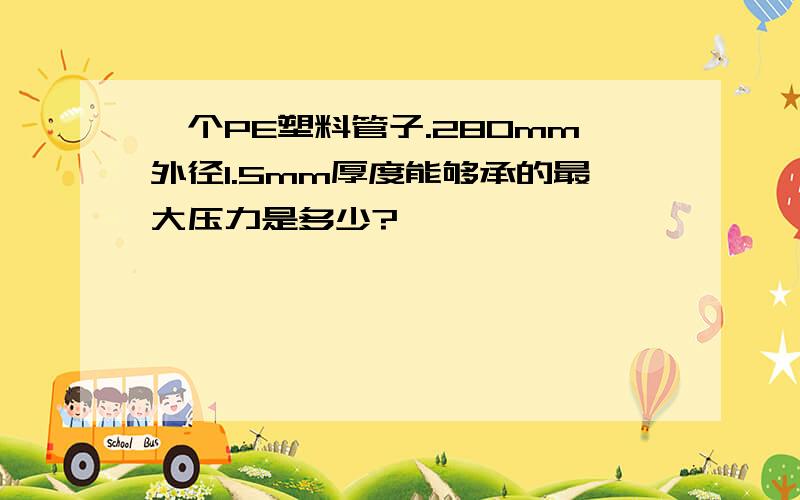 一个PE塑料管子.280mm外径1.5mm厚度能够承的最大压力是多少?