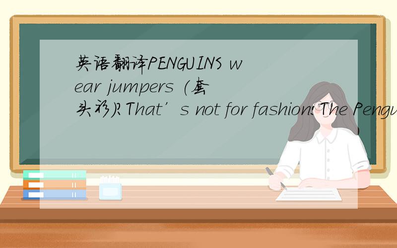 英语翻译PENGUINS wear jumpers (套头衫)?That’s not for fashion!The Penguin Foundation in Australia is calling on people to make jumpers for penguins.Sometimes,ships leave oil in the seawater.The oil gets onto penguins’ feathers (羽毛).The