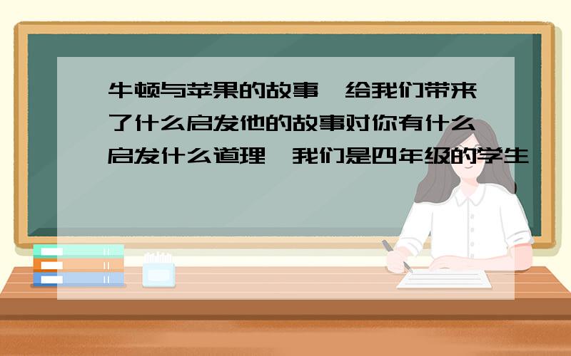 牛顿与苹果的故事,给我们带来了什么启发他的故事对你有什么启发什么道理,我们是四年级的学生