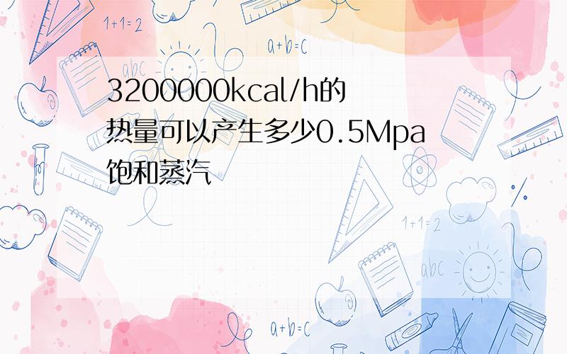 3200000kcal/h的热量可以产生多少0.5Mpa饱和蒸汽