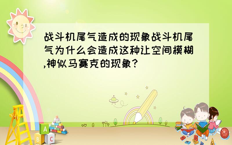 战斗机尾气造成的现象战斗机尾气为什么会造成这种让空间模糊,神似马赛克的现象?