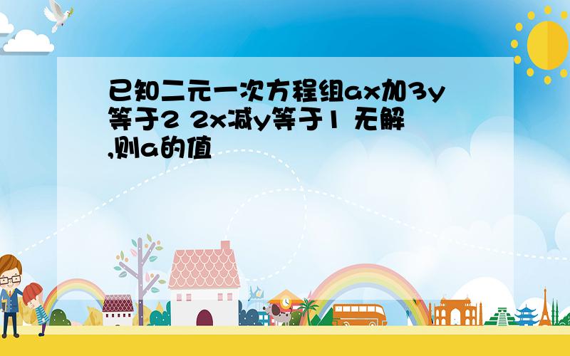 已知二元一次方程组ax加3y等于2 2x减y等于1 无解,则a的值