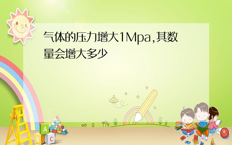 气体的压力增大1Mpa,其数量会增大多少